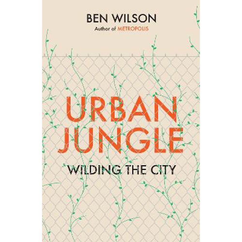 Urban Jungle: Wilding the City, from the author of Metropolis (Hardback) - Ben Wilson